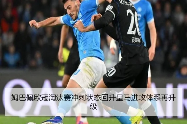 姆巴佩欧冠淘汰赛冲刺状态回升皇马进攻体系再升级